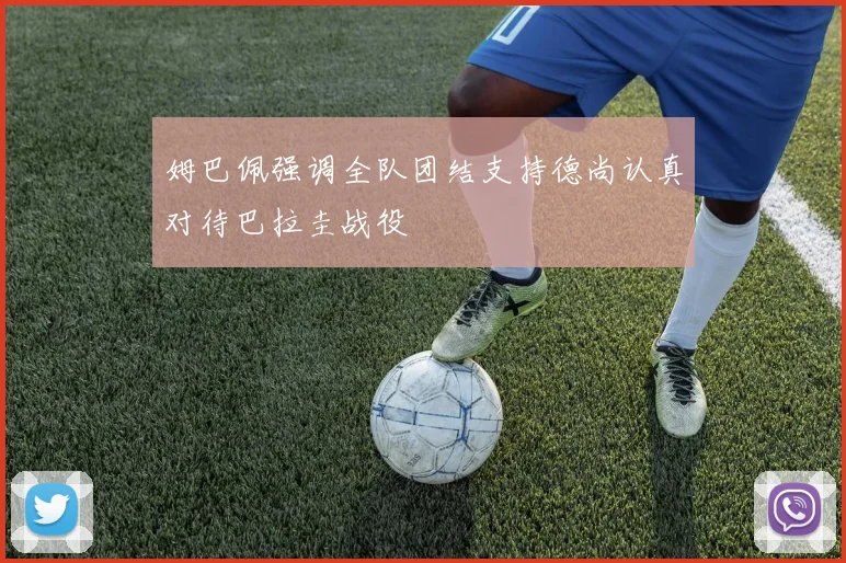 姆巴佩强调全队团结支持德尚认真对待巴拉圭战役